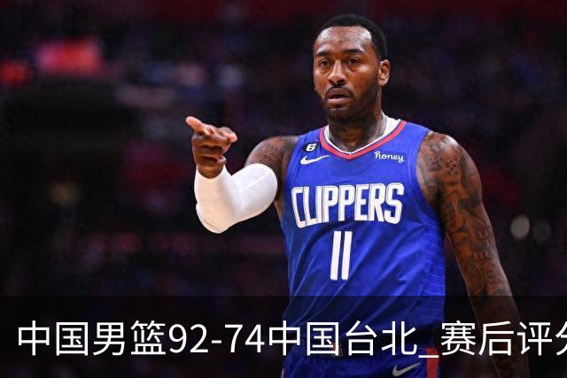 中国男篮92-74中国台北 赛后评分:胡金秋最高 高诗岩最低 郭士强低分